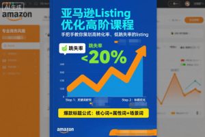 亚马逊Listing优化高阶课程，手把手教你策划高转化率、低跳失率的listing-网赚36计