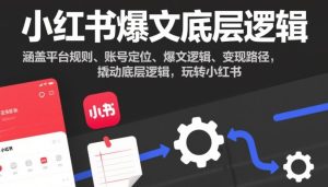 小红书爆文底层逻辑，涵盖平台规则、账号定位、爆文逻辑、变现路径，撬动底层逻辑，玩转小红书-网赚36计