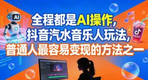 全程都是AI操作，抖音汽水音乐人玩法，普通人最容易变现的方法之一-网赚36计