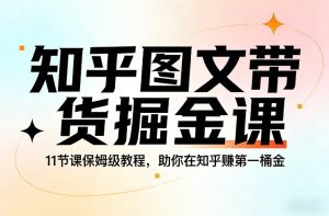知乎图文带货掘金课，11节课保姆级教程，助你在知乎賺第一桶金-网赚36计
