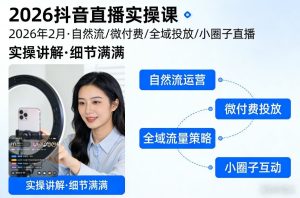 2026抖音直播实操课2026年2月，自然流、微付费、全域投放、小圈子直播，实操讲解，细节满满-网赚36计