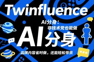 Twinfluence AI分身:非技术党也能做,品牌内容省时做,还能轻松带货-网赚36计