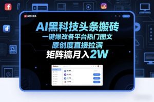 AI黑科技头条搬砖,一键爆改各平台热门图文,原创度直接拉满,矩阵搞月入2W+【揭秘】-网赚36计