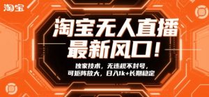 淘宝无人直播最新风口！独家技术，无违规不封号，可矩阵放大，日入1k+长期稳定【揭秘】-网赚36计