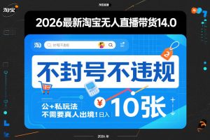2026最新淘宝无人直播带货14.0，不封号不违规，公+私玩法，不需要真人出境，日入10张【揭秘】-网赚36计