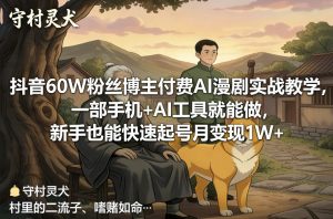 抖音60W粉丝博主付费AI漫剧实战教学，一部手机+AI工具就能做，新手也能快速起号月变现1W+-网赚36计
