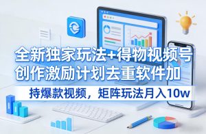 全新独家玩法+得物视频号创作激励计划去重软件加持爆款视频，矩阵玩法月入10w+【揭秘】-网赚36计