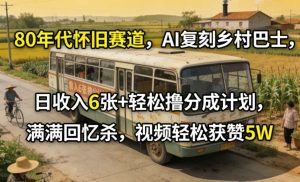 80年代怀旧赛道，AI复刻乡村巴士，日收入6张+轻松撸分成计划，满满回忆杀，视频轻松获赞5W-网赚36计