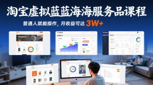 淘宝虚拟蓝海服务品课程，普通人就能操作，月收益可达3W+-网赚36计