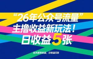26年公众号流量主撸收益新玩法，当天就有收益，日收益5张-网赚36计