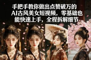手把手教你做出点赞破万的AI古风美女短视频，零基础也能快速上手，全程拆解细节-网赚36计