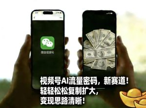 视频号AI流量密码新赛道，轻轻松松复制扩大，变现思路清晰-网赚36计