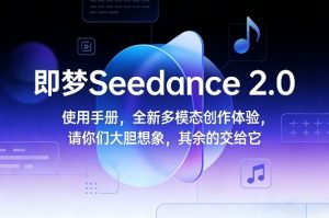 即梦Seedance 2.0使用手册，全新多模态创作体验，请你们大胆想象，其余的交给它-网赚36计