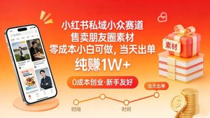 小红书私域小众赛道，售卖朋友圈素材，零成本小白可做，当天出单，月入1W+-网赚36计