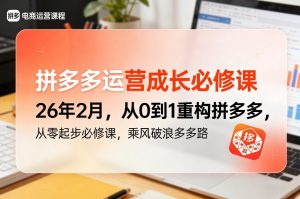 拼多多运营成长必修课26年2月,从0到1重构拼多多,从零起步必修课,乘风破浪多多路-网赚36计