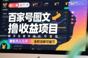 百家号图文撸收益项目，新手也能快速起号变现，兼职月入几千，全职深耕可破万-网赚36计