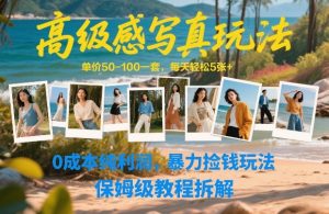 高级感写真玩法，单价50-100一套，每天轻松5张+，0成本纯利润，暴力捡钱玩法，保姆级教程拆解-网赚36计