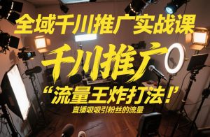 全域千川推广实战课，这课直接把“流量王炸打法”给你怼到手里，千川打爆直播间（2026年2月）-网赚36计
