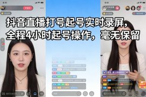 抖音直播打号起号实时录屏，全程4小时起号操作，毫无保留-网赚36计