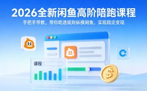 2026全新闲鱼高阶陪跑课程，手把手带教，带你吃透规则纵横闲鱼，实现稳定变现-网赚36计