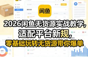 2026闲鱼无货源实战教学，适配平台新规，零基础玩转无货源带你爆单-网赚36计
