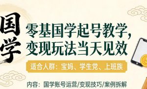 国学小白零基起号，实操当天见效，单账号日收益1k+，适合人群:宝妈、学生党、上班族【揭秘】-网赚36计
