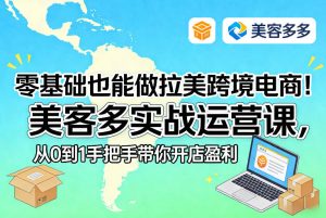 零基础也能做拉美跨境电商！美客多实战运营课，从0到1手把手带你开店盈利-网赚36计