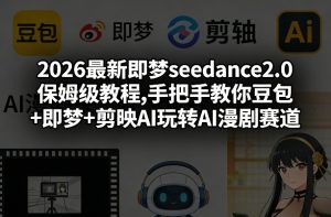 2026最新即梦seedance2.0保姆级教程,手把手教你豆包+即梦+剪映AI玩转AI漫剧赛道-网赚36计