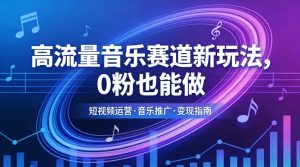 高流量音乐赛道新玩法，0粉也能做，冷启动破万播，轻松涨粉变现-网赚36计
