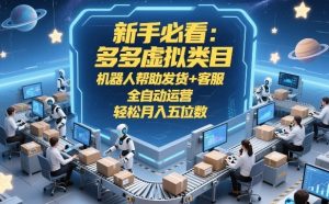 新手必看：多多虚拟类目，机器人帮助发货+客服，全自动运营，轻松月入五位数【揭秘】-网赚36计
