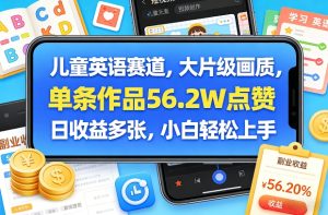 儿童英语赛道，大片级画质，单条作品56.2W点赞，日收益多张，小白轻松上手-网赚36计