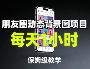 朋友圈动态背景图项目，每天1小时，保姆级教学-网赚36计