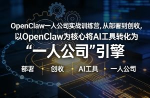 OpenClaw小龙虾+一人公司实战训练营，从部署到创收，将AI工具转化为“一人公司”引擎，低成本变现-网赚36计