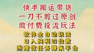 2026最新最全快手搬运带货方法，一刀不剪过原创，轻松带你日入四位数【揭秘】-网赚36计