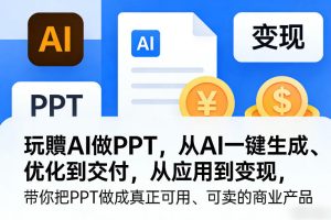 玩賺AI做PPT，从AI一键生成、优化到交付，从应用到变现，带你把PPT做成真正可用、可卖的商业产品-网赚36计