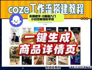 coze扣子智能体一键生成商品详情页，实操教学，0基础入门小白也能轻松学会-网赚36计