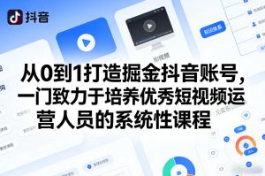 从0到1打造掘金抖音账号，一门致力于培养优秀短视频运营人员的系统性课程-网赚36计