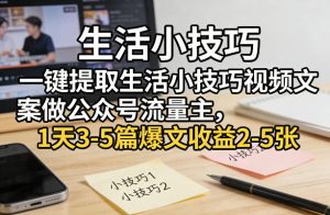一键提取生活小技巧视频文案做公众号流量主，1天3-5篇爆文收益2-5张-网赚36计