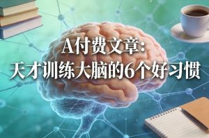 付费文章：天才训练大脑的6个好习惯-网赚36计