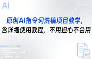 原创AI指令词洗稿项目教学，含详细使用教程，不用担心不会用-网赚36计