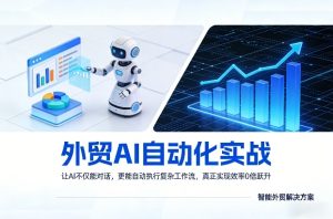 外贸AI自动化实战，让AI不仅能对话，更能自动执行复杂工作流，真正实现效率10倍跃升-网赚36计