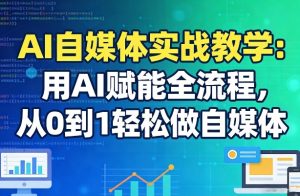 AI自媒体实战教学：用AI赋能全流程，从0到1轻松做自媒体-网赚36计