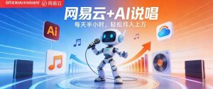 网易云+AI说唱，每天半小时，AI内容创作+流量变现，轻松月入1W-网赚36计