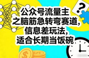 公众号流量主之脑筋急转弯赛道，信息差玩法，适合长期当饭碗-网赚36计