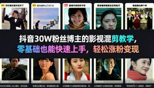 抖音30W粉丝博主的影视混剪教学，零基础也能快速上手，轻松涨粉变现-网赚36计