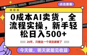 0成本AI卖货，每天十几分钟，新手轻松日入500+，隔天就能见收益【揭秘】-网赚36计