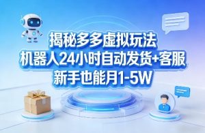 揭秘多多虚拟玩法，机器人24小时自动发货+客服，新手也能月1-5W！-网赚36计