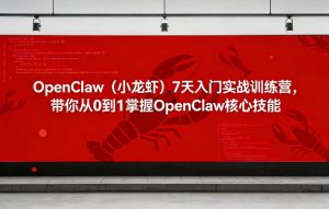 OpenClaw(小龙虾)7天入门实战训练营,带你从0到1掌握OpenClaw核心技能-网赚36计