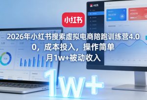 2026年小红书搜索虚拟电商陪跑训练营4.0，0成本投入，操作简单，月1w+被动收入-网赚36计