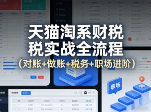 天猫淘系财税实战全流程（对账+做账+税务+职场进阶）-网赚36计